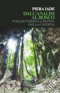 Dall'analisi al bosco. Viaggio verso la donna della caverna libro di Iade Piera