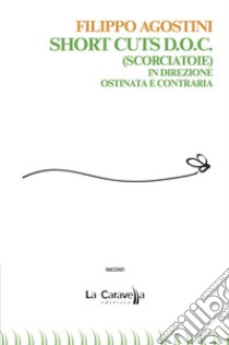 Short cuts D.o.c. (Scorciatoie). In direzione ostinata e contraria libro di Agostini Filippo