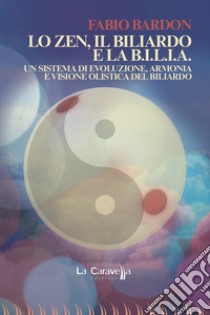 Lo zen, il biliardo e la b.i.l.i.a. Un sistema di evoluzione, armonia e visione olistica del biliardo libro di Bardon Fabio