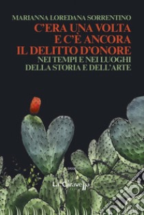 C'era una volta e c'è ancora il delitto d'onore. Nei tempi e nei luoghi della storia e dell'arte libro di Sorrentino Marianna Loredana