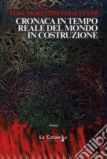 Cronaca in tempo reale del mondo in costruzione libro di Morettini Paracucchi Luca