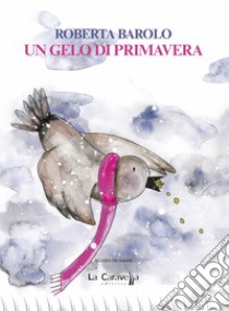 Un gelo di primavera libro di Barolo Roberta