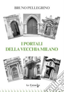 I portali della vecchia Milano libro di Pellegrino Bruno