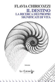 Il destino. La ricerca dei propri significati di vita libro di Chiricozzi Flavia