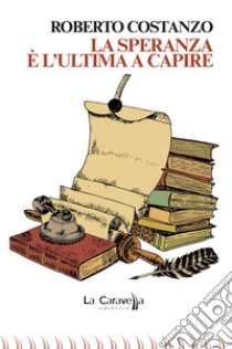 La speranza è l'ultima a capire libro di Costanzo Roberto