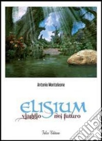 Elisium. Viaggio nel futuro libro di Monteleone Antonio