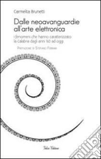 Dalle neoavanguardie all'arte elettronica. I fenomeni che hanno caratterizzato la Calabria dagli anni '60 ad oggi libro di Brunetti Carmelita