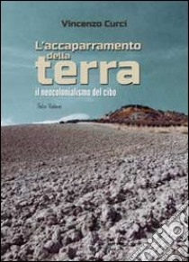 L'accaparramento della terra. Il neocolonialismo del cibo libro di Curci Vincenzo