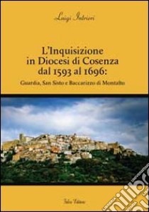 L'inquisizione in diocesi di Cosenza dal 1593 al 1696. Guardia, San Sisto e Baccarizzo di Montalto libro di Intrieri Luigi