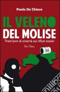 Il veleno del Molise. Trent'anni di omertà sui rifiuti tossici libro di De Chiara Paolo
