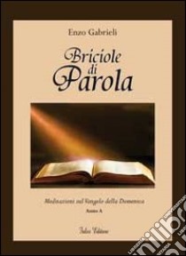 Briciole di parola. Meditazioni sul Vangelo della domenica. Anno A libro di Gabrieli Enzo