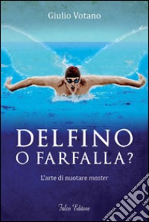 Delfino o farfalla? L'arte di nuotare master libro di Votano Giulio