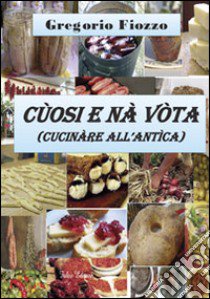 Cùosi e nà vòta. Cucinare all'antica libro di Fiozzo Gregorio