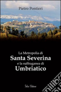 La metropolia di Santa Severina e la suffraganea di Umbriatico libro di Pontieri Pietro