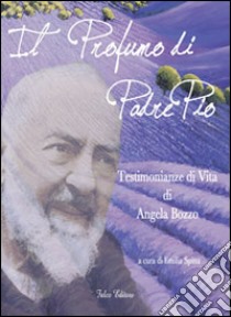 Il profumo di padre Pio. Testimonianza di vita di Angela Bozzo. Parte prima libro di Spina E. (cur.)