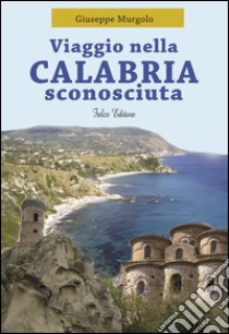 Viaggio nella Calabria sconosciuta libro di Murgolo Giuseppe