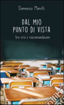 Dal mio punto di vista tra crisi e raccomandazioni libro di Morelli Domenico