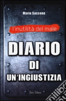 L'inutilità del male. Diario di un'ingiustizia libro di Saccone Mario