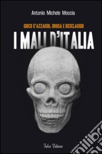 I mali d'Italia. Gioco d'azzardo, droga, riciclaggio libro di Moccia Antonio M.