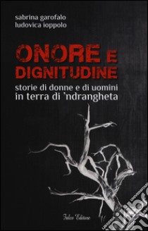 Onore e dignitudine. Storie di donne e uomini in terra di 'ndrangheta libro di Garofalo Sabrina; Ioppolo Ludovica