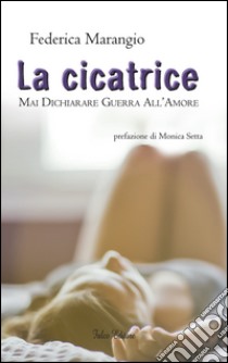 La cicatrice. Mai dichiarare guerra all'amore libro di Marangio Federica