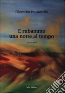 E rubammo una notte al tempo libro di Passariello Filomena