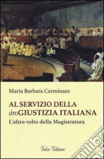 Al servizio della (in)giustizia italiana. L'altro volto della magistratura libro di Cerminara Maria Barbara