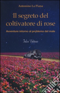 Il segreto del coltivatore di rose libro di La Piana Antonino