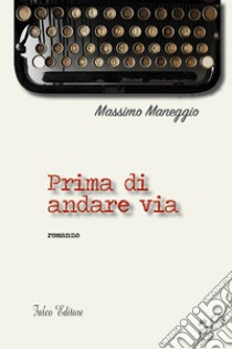 Prima di andare via libro di Maneggio Massimo