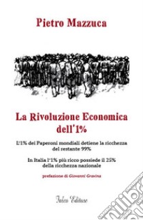 La rivoluzione economica dell'1%. L'1% dei Paperoni mondiali detiene la ricchezza del restante 99%. In Italia l'1% più ricco possiede il 25% della ricchezza nazionale libro di Mazzuca Pietro