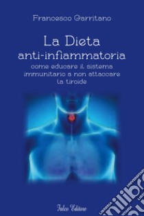 La dieta anti-infiammatoria come ducare il sistema immunitario a non attaccare la tiroide libro di Garritano Francesco