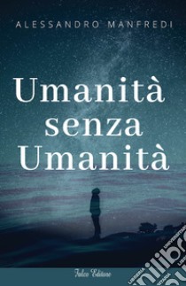 Umanità senza umanità libro di Manfredi Alessandro