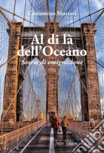 Al di là dell'oceano. Storie di emigrazione libro di Mustari Costantino