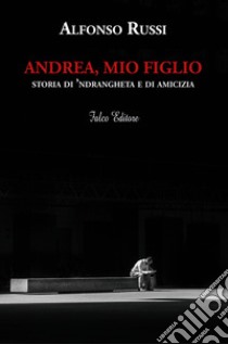 Andrea, mio figlio. Storia di 'ndrangheta e di amicizia libro di Russi Alfonso