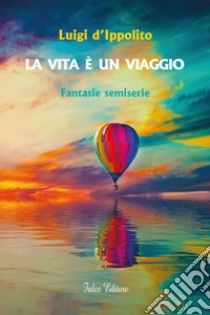 La vita è un viaggio. Fantasie semiserie libro di D'Ippolito Luigi