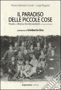 Il paradiso delle piccole cose. Paolo e Maria De Benedetti si raccontano libro di Mariani Cerati Pietro; Rigazzi Luigi