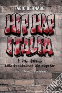 Hip Hop Italia. Il rap italiano dalla breakdance alle rapstar libro di Bernabei Fabio