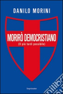 Morirò democristiano libro di Morini Danilo