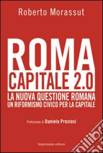 Roma capitale 2.0. La nuova questione romana. Un riformismo civico per la capitale libro di Morassut Roberto