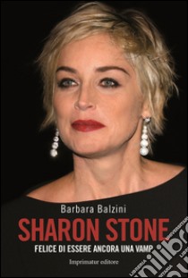 Sharon Stone. Felice di essere ancora una vamp libro di Balzini Barbara