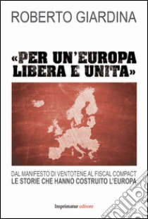 «Per un'Europa libera e unita». Dal manifesto di Ventotene al Fiscal compact. Le storie che hanno costruito l'Europa libro di Giardina Roberto