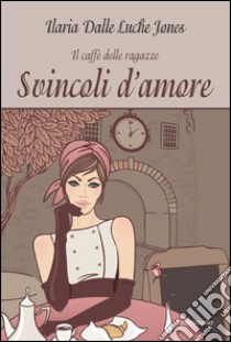 Svincoli d'amore. Il caffè delle ragazze libro di Dalle Luche Jones Ilaria