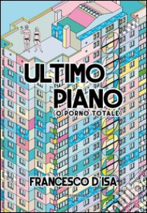 Ultimo piano (o porno totale) libro di D'Isa Francesco