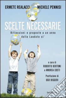 Scelte necessarie. Riflessioni e proposte a un anno dalla Laudato si' libro di Realacci Ermete; Pennisi Michele; Bertoni R. (cur.); Costi A. (cur.)