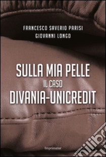 Sulla mia pelle. Il caso Divania-Unicredit libro di Parisi Francesco S.; Longo Giovanni