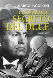 Il carteggio segreto del Duce libro di Iacoponi Marco