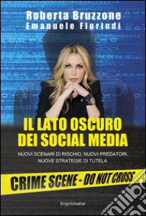 Il lato oscuro dei social media. Nuovi scenari di rischio, nuovi predatori, nuove strategie di tutela libro di Bruzzone Roberta; Florindi Emanuele