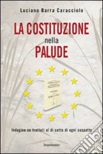 La Costituzione nella palude. Indagine su trattati al di sotto di ogni sospetto libro di Barra Caracciolo Luciano