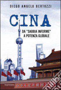 Cina. Da «sabbia informe» a potenza globale libro di Bertozzi Diego Angelo