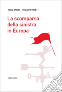 La scomparsa della Sinistra in Europa libro di Barba Aldo; Pivetti Massimo